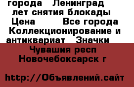 1.1) города : Ленинград - 40 лет снятия блокады › Цена ­ 49 - Все города Коллекционирование и антиквариат » Значки   . Чувашия респ.,Новочебоксарск г.